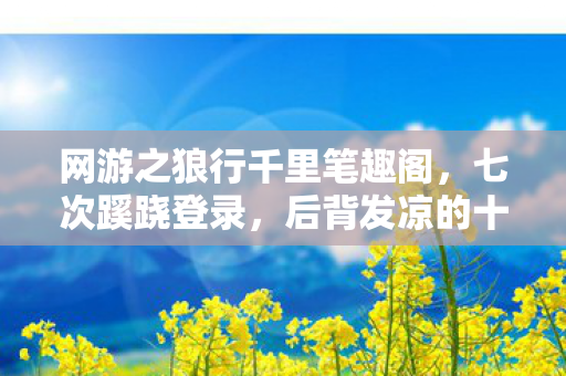 网游之狼行千里笔趣阁,七次蹊跷登录,后背发凉的十年逃亡真相 网游之狼行千里笔趣阁,七次蹊跷登录,后背发凉的十年逃亡真相
