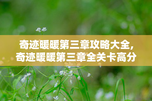 奇迹暖暖第三章攻略大全,奇迹暖暖第三章全关卡高分搭配攻略,轻松解锁云端学园全部成就 奇迹暖暖第三章攻略大全,奇迹暖暖第三章全关卡高分搭配攻略,轻松解锁云端学园全部成就