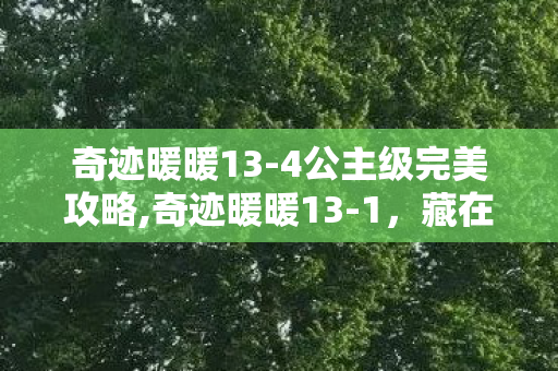 奇迹暖暖13-4公主级完美攻略,奇迹暖暖13-1,藏在云端老街里的初代搭配暖意 奇迹暖暖13-4公主级完美攻略,奇迹暖暖13-1,藏在云端老街里的初代搭配暖意