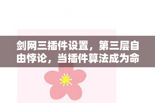 剑网三插件设置,第三层自由悖论,当插件算法成为命运判官,你的每个选择都是宿命预演? 剑网三插件设置,第三层自由悖论,当插件算法成为命运判官,你的每个选择都是宿命预演?