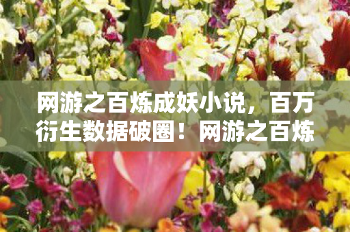 网游之百炼成妖小说,百万衍生数据破圈!网游之百炼成妖竟让虚拟BOSS站上音乐综艺C位? 网游之百炼成妖小说,百万衍生数据破圈!网游之百炼成妖竟让虚拟BOSS站上音乐综艺C位?