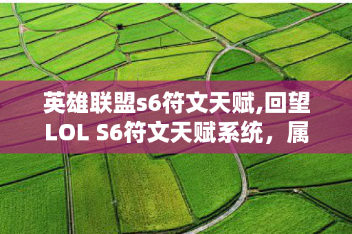 英雄联盟s6符文天赋,回望LOL S6符文天赋系统,属于老召唤师的专属青春印记 英雄联盟s6符文天赋,回望LOL S6符文天赋系统,属于老召唤师的专属青春印记