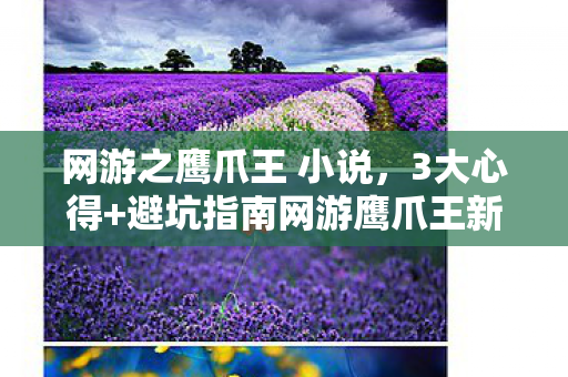 网游之鹰爪王 小说，3大心得+避坑指南网游鹰爪王新手必看，少走90%弯路！