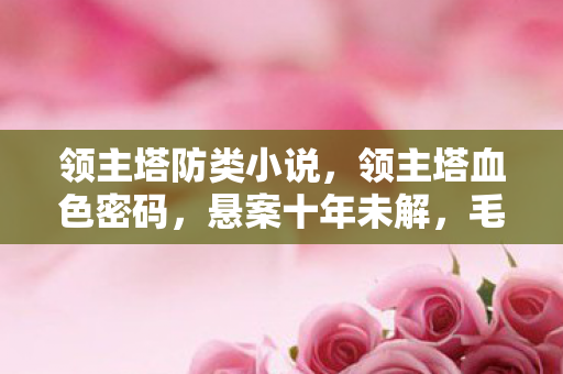 领主塔防类小说,领主塔血色密码,悬案十年未解,毛骨悚然线索直指我 领主塔防类小说,领主塔血色密码,悬案十年未解,毛骨悚然线索直指我