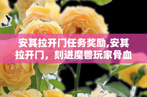 安其拉开门任务奖励,安其拉开门,刻进魔兽玩家骨血里的史诗集体记忆 安其拉开门任务奖励,安其拉开门,刻进魔兽玩家骨血里的史诗集体记忆