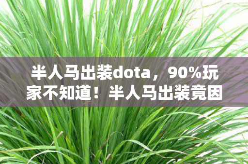 半人马出装dota,90%玩家不知道!半人马出装竟因平台差异胜率暴跌30%? 半人马出装dota,90%玩家不知道!半人马出装竟因平台差异胜率暴跌30%?