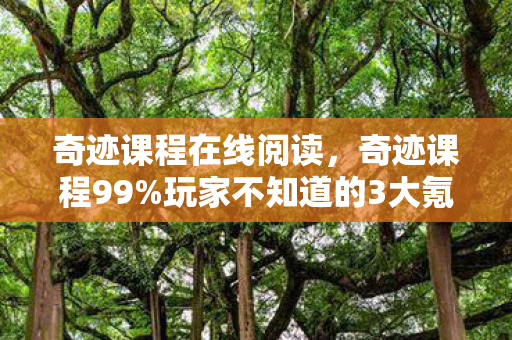 奇迹课程在线阅读,奇迹课程99%玩家不知道的3大氪金猫腻!这波操作太上头了 奇迹课程在线阅读,奇迹课程99%玩家不知道的3大氪金猫腻!这波操作太上头了