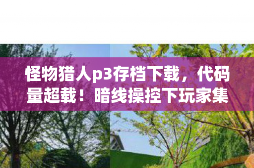 怪物猎人p3存档下载,代码量超载!暗线操控下玩家集体头皮发麻的赛博猎场 怪物猎人p3存档下载,代码量超载!暗线操控下玩家集体头皮发麻的赛博猎场