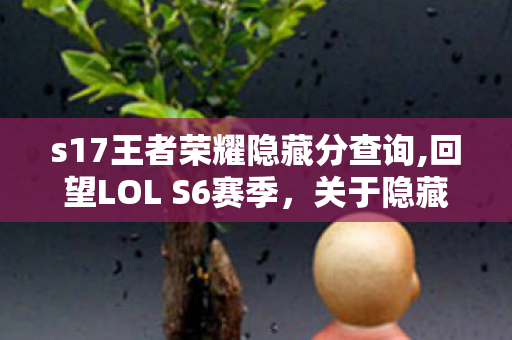 s17王者荣耀隐藏分查询,回望LOL S6赛季,关于隐藏分查询的共同青春记忆 s17王者荣耀隐藏分查询,回望LOL S6赛季,关于隐藏分查询的共同青春记忆