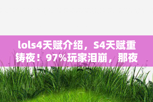 lols4天赋介绍,S4天赋重铸夜!97%玩家泪崩,那夜我点错的天赋,竟成了青春最痛的刀 lols4天赋介绍,S4天赋重铸夜!97%玩家泪崩,那夜我点错的天赋,竟成了青春最痛的刀