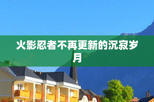 火影忍者不再更新的沉寂岁月图片
