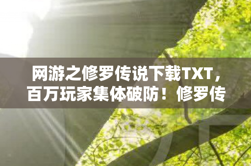 网游之修罗传说下载TXT,百万玩家集体破防!修罗传说惊现消失的第101人谜团 网游之修罗传说下载TXT,百万玩家集体破防!修罗传说惊现消失的第101人谜团