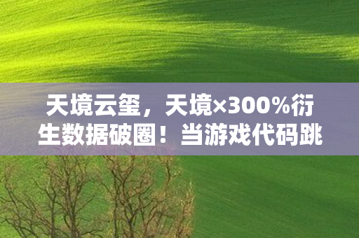 天境云玺,天境×300%衍生数据破圈!当游戏代码跳进音乐综艺与高定时装周 天境云玺,天境×300%衍生数据破圈!当游戏代码跳进音乐综艺与高定时装周