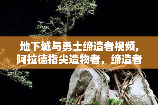 地下城与勇士缔造者视频,阿拉德指尖造物者,缔造者的专属冒险诗篇 地下城与勇士缔造者视频,阿拉德指尖造物者,缔造者的专属冒险诗篇