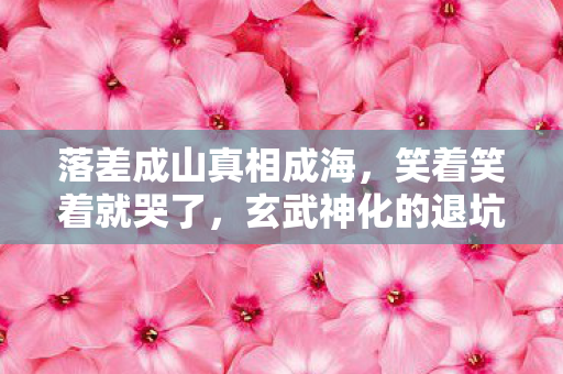 落差成山真相成海,笑着笑着就哭了,玄武神化的退坑闹剧 落差成山真相成海,笑着笑着就哭了,玄武神化的退坑闹剧