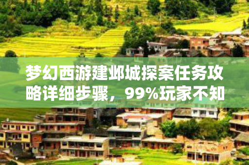梦幻西游建邺城探案任务攻略详细步骤，99%玩家不知！建邺城探案暗藏惊天反转，真相让人脊背发凉！