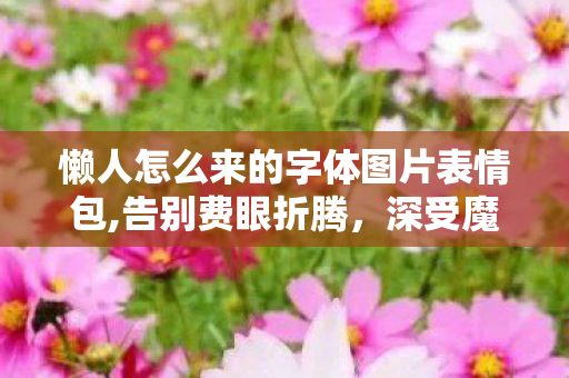 懒人怎么来的字体图片表情包,告别费眼折腾,深受魔兽玩家喜爱的WOW懒人字体实用体验 懒人怎么来的字体图片表情包,告别费眼折腾,深受魔兽玩家喜爱的WOW懒人字体实用体验