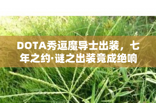 DOTA秀逗魔导士出装,七年之约·谜之出装竟成绝响!老玩家泪目,这波回忆杀我顶不住 DOTA秀逗魔导士出装,七年之约·谜之出装竟成绝响!老玩家泪目,这波回忆杀我顶不住