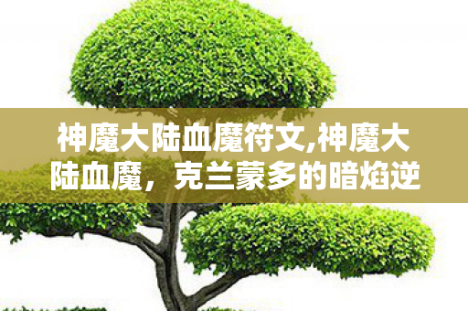 神魔大陆血魔符文,神魔大陆血魔，克兰蒙多的暗焰逆旅者