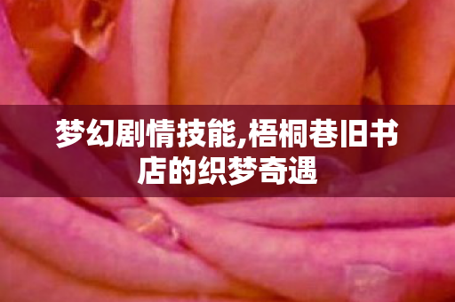 梦幻剧情技能,梧桐巷旧书店的织梦奇遇 梦幻剧情技能,梧桐巷旧书店的织梦奇遇