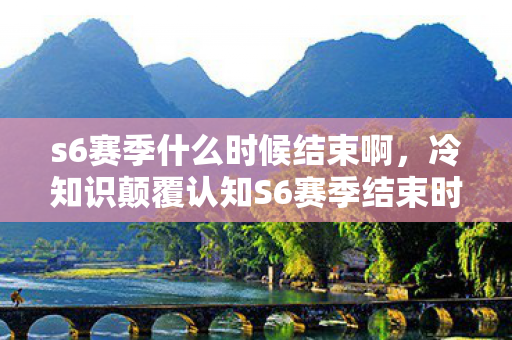 s6赛季什么时候结束啊,冷知识颠覆认知S6赛季结束时间竟藏着目瞪口呆的十年谎言! s6赛季什么时候结束啊,冷知识颠覆认知S6赛季结束时间竟藏着目瞪口呆的十年谎言!