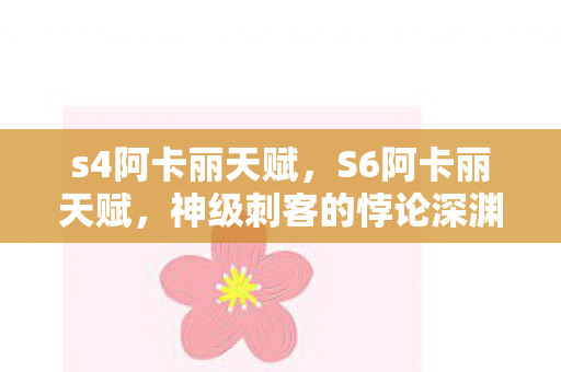 s4阿卡丽天赋，S6阿卡丽天赋，神级刺客的悖论深渊——当杀戮成为救赎的唯一路径