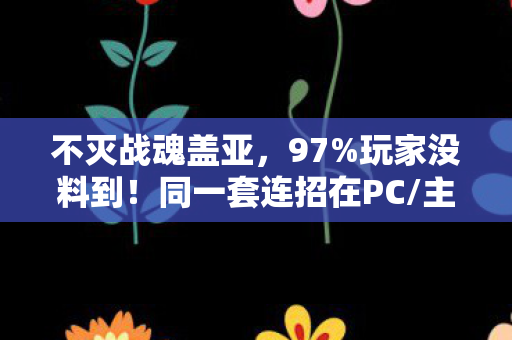 不灭战魂盖亚,97%玩家没料到!同一套连招在PC/主机/手机端竟差出3倍爽感? 不灭战魂盖亚,97%玩家没料到!同一套连招在PC/主机/手机端竟差出3倍爽感?