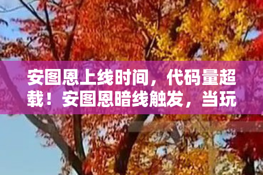 安图恩上线时间，代码量超载！安图恩暗线触发，当玩家行为成为AI的头皮发麻养料