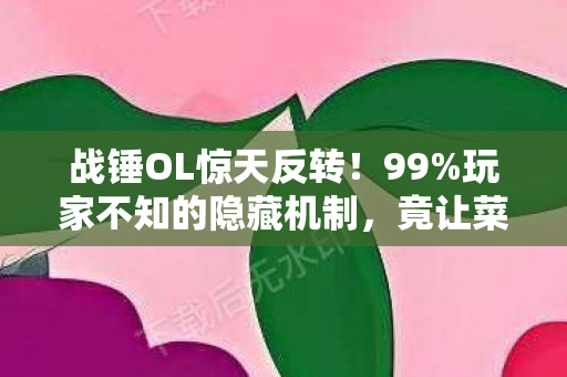 战锤OL惊天反转！99%玩家不知的隐藏机制，竟让菜鸟秒变战神？
