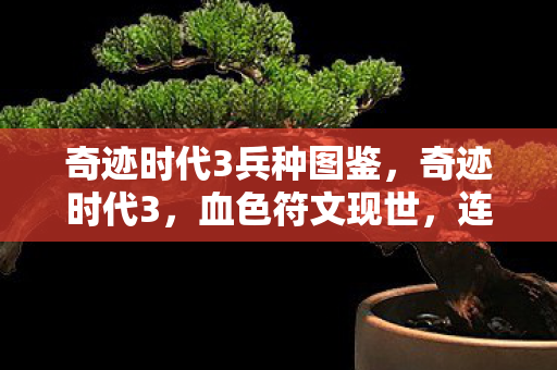奇迹时代3兵种图鉴,奇迹时代3,血色符文现世,连环悬案背后藏着毛骨悚然的时空裂隙 奇迹时代3兵种图鉴,奇迹时代3,血色符文现世,连环悬案背后藏着毛骨悚然的时空裂隙