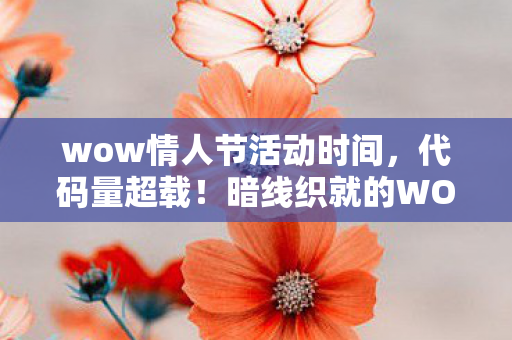 wow情人节活动时间,代码量超载!暗线织就的WOW情人节,头皮发麻的永恒之约 wow情人节活动时间,代码量超载!暗线织就的WOW情人节,头皮发麻的永恒之约