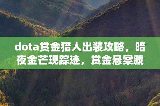 dota赏金猎人出装攻略,暗夜金芒现踪迹,赏金悬案藏杀机,毛骨悚然谁人知? dota赏金猎人出装攻略,暗夜金芒现踪迹,赏金悬案藏杀机,毛骨悚然谁人知?