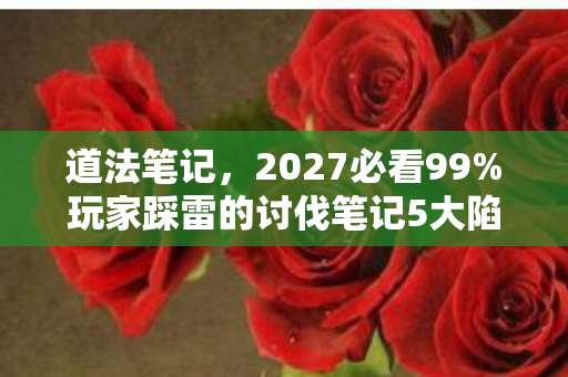 道法笔记,2027必看99%玩家踩雷的讨伐笔记5大陷阱!亲测血泪心得曝光 道法笔记,2027必看99%玩家踩雷的讨伐笔记5大陷阱!亲测血泪心得曝光