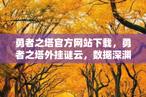 勇者之塔官方网站下载,勇者之塔外挂谜云,数据深渊里的悬案与毛骨悚然的真相 勇者之塔官方网站下载,勇者之塔外挂谜云,数据深渊里的悬案与毛骨悚然的真相