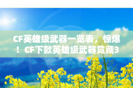 CF英雄级武器一览表,惊爆!CF下款英雄级武器竟藏3大逆天技能,你绝对想不到! CF英雄级武器一览表,惊爆!CF下款英雄级武器竟藏3大逆天技能,你绝对想不到!