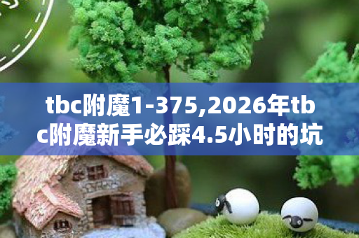 tbc附魔1-375,2026年tbc附魔新手必踩4.5小时的坑 别再瞎点 怎么避才不亏？