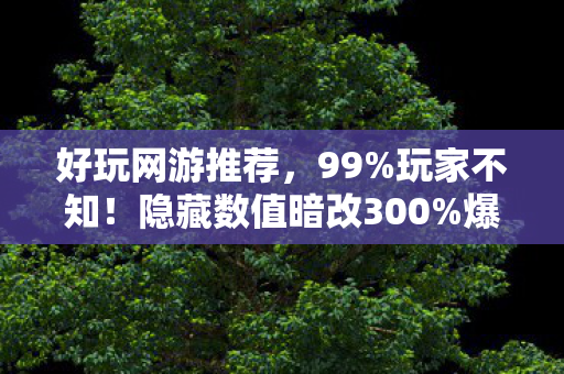 好玩网游推荐，99%玩家不知！隐藏数值暗改300%爆率？策划不敢说的真相