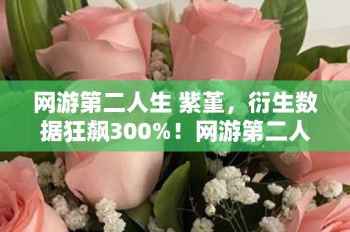 网游第二人生 紫堇，衍生数据狂飙300%！网游第二人生破圈杀入音乐综艺与时尚T台，意想不到的跨界狂想