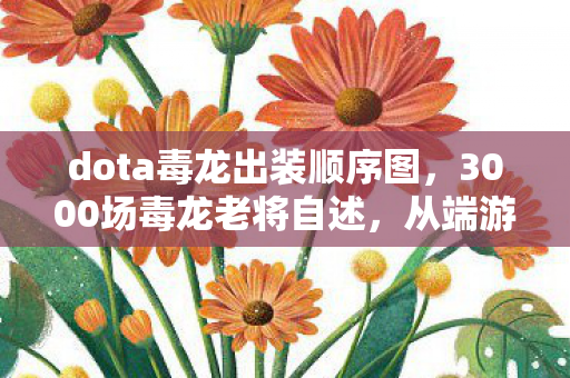 dota毒龙出装顺序图,3000场毒龙老将自述,从端游到手游,谁懂这十年心酸? dota毒龙出装顺序图,3000场毒龙老将自述,从端游到手游,谁懂这十年心酸?