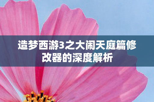 造梦西游3之大闹天庭篇修改器的深度解析图片