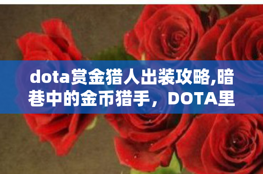dota赏金猎人出装攻略,暗巷中的金币猎手,DOTA里最懂节奏的游走刺客 dota赏金猎人出装攻略,暗巷中的金币猎手,DOTA里最懂节奏的游走刺客