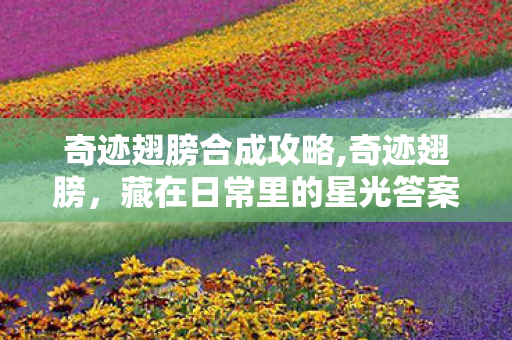 奇迹翅膀合成攻略,奇迹翅膀,藏在日常里的星光答案 奇迹翅膀合成攻略,奇迹翅膀,藏在日常里的星光答案