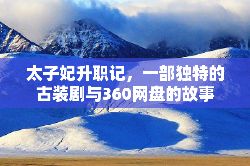 一部独特的古装剧与360网盘的故事图片