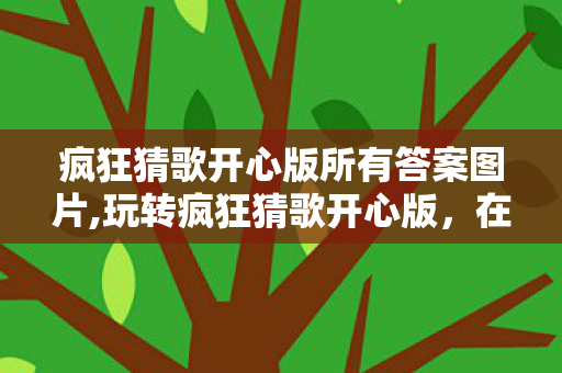 疯狂猜歌开心版所有答案图片,玩转疯狂猜歌开心版,在旋律里重拾日常小确幸 疯狂猜歌开心版所有答案图片,玩转疯狂猜歌开心版,在旋律里重拾日常小确幸