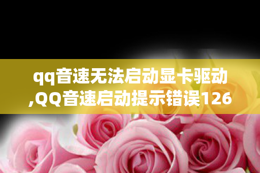 qq音速无法启动显卡驱动,QQ音速启动提示错误126?实用排查解决指南帮你快速回归赛道 qq音速无法启动显卡驱动,QQ音速启动提示错误126?实用排查解决指南帮你快速回归赛道