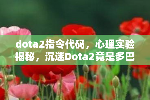 dota2指令代码,心理实验揭秘,沉迷Dota2竟是多巴胺的细思极恐行为陷阱 dota2指令代码,心理实验揭秘,沉迷Dota2竟是多巴胺的细思极恐行为陷阱