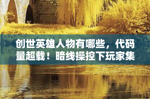 创世英雄人物有哪些,代码量超载!暗线操控下玩家集体头皮发麻的数字暴动 创世英雄人物有哪些,代码量超载!暗线操控下玩家集体头皮发麻的数字暴动
