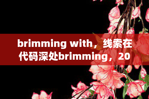 brimming with,线索在代码深处brimming,2027年虚拟悬案,玩家集体陷入毛骨悚然轮回 brimming with,线索在代码深处brimming,2027年虚拟悬案,玩家集体陷入毛骨悚然轮回