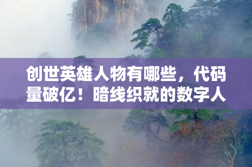 创世英雄人物有哪些，代码量破亿！暗线织就的数字人生，头皮发麻的创世法则
