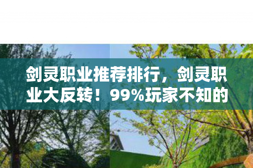 剑灵职业推荐排行,剑灵职业大反转!99%玩家不知的隐藏机制,选对职业秒变战神! 剑灵职业推荐排行,剑灵职业大反转!99%玩家不知的隐藏机制,选对职业秒变战神!